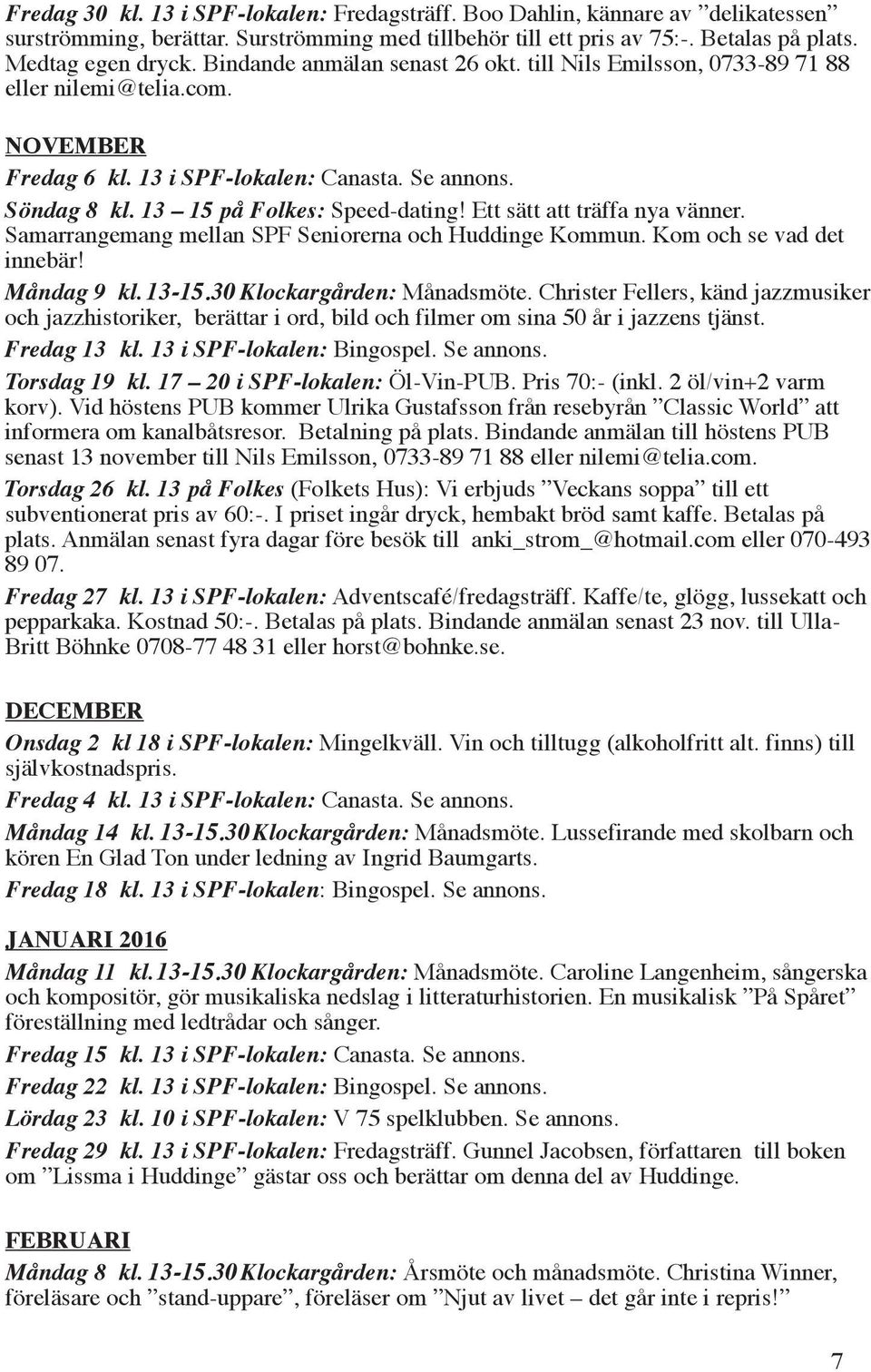 Ett sätt att träffa nya vänner. Samarrangemang mellan SPF Seniorerna och Huddinge Kommun. Kom och se vad det innebär! Måndag 9 kl. 13-15.30 15 i Klockargården: Månadsmöte.