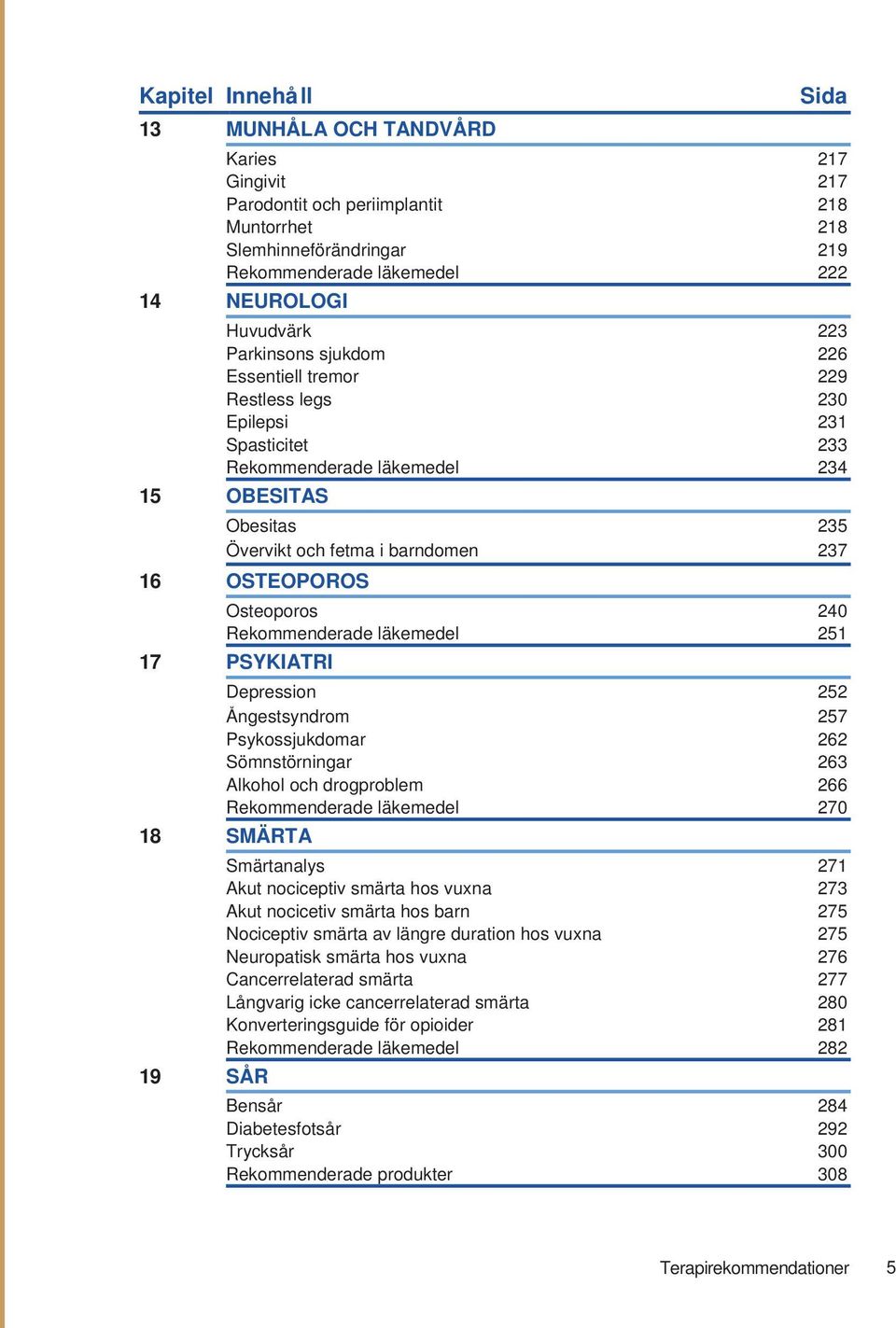 ungdomar 15 Parkinsons sjukdom 226 Essentiell Allergi och tremor astma hos vuxna 23229 Restless Anafylaxi legs 26230 Epilepsi Kroniskt obstruktiv lungsjukdom (KOL) 30231 Spasticitet Rökavvänjning