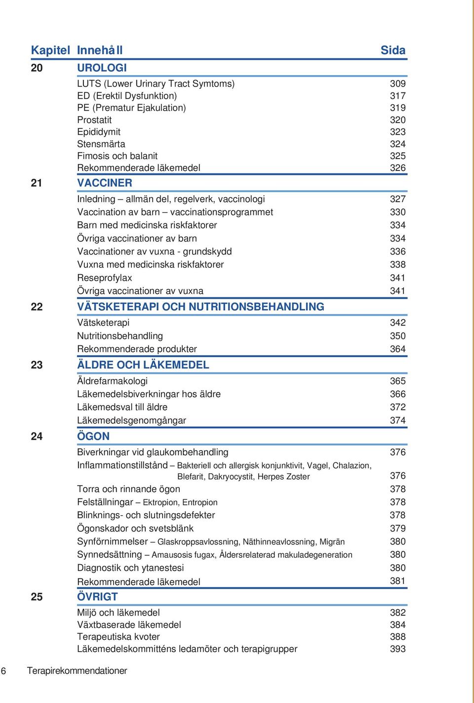 Övriga vaccinationer av barn 334 Vaccinationer av vuxna - grundskydd 336 Vuxna med medicinska riskfaktorer 338 Reseprofylax 341 Övriga vaccinationer av vuxna 341 22 VÄTSKETERAPI OCH