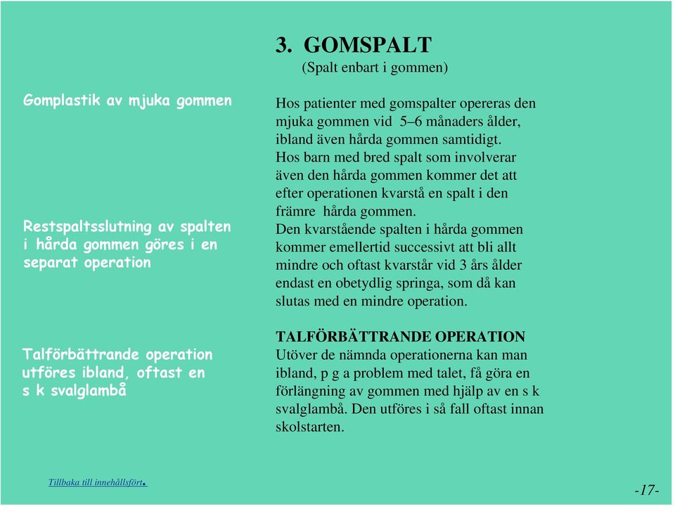 Hos barn med bred spalt som involverar även den hårda gommen kommer det att efter operationen kvarstå en spalt i den främre hårda gommen.