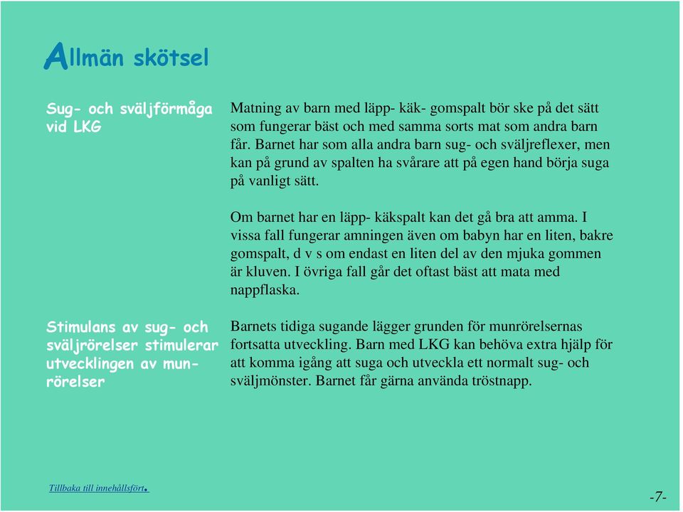 I vissa fall fungerar amningen även om babyn har en liten, bakre gomspalt, d v s om endast en liten del av den mjuka gommen är kluven. I övriga fall går det oftast bäst att mata med nappflaska.