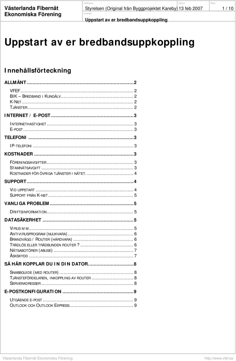 .. 4 SUPPORT FRÅN K-NET... 5 VANLIGA PROBLEM...5 DRIFTSINFORMATION... 5 DATASÄKERHET...5 VIRUS M M... 5 ANTIVIRUSPROGRAM (MJUKVARA)... 6 BRANDVÄGG / ROUTER (HÅRDVARA).