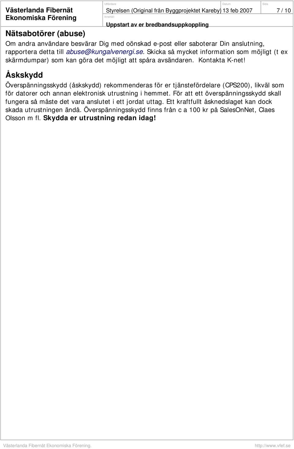 Åskskydd Överspänningsskydd (åskskydd) rekommenderas för er tjänstefördelare (CPS200), likväl som för datorer och annan elektronisk utrustning i hemmet.