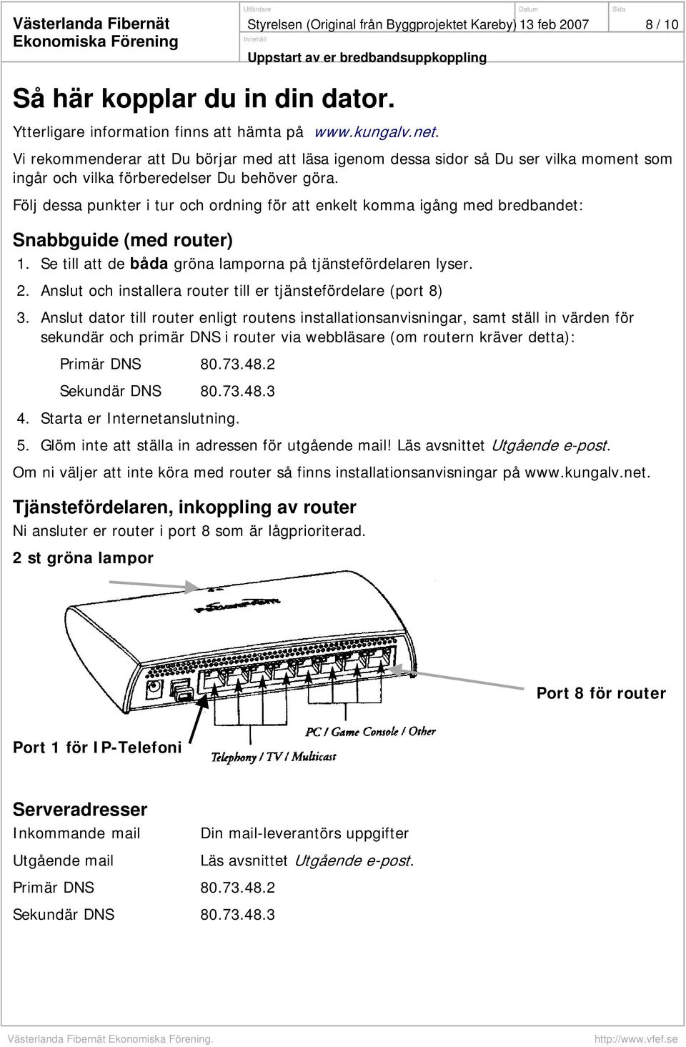 Följ dessa punkter i tur och ordning för att enkelt komma igång med bredbandet: Snabbguide (med router) 1. Se till att de båda gröna lamporna på tjänstefördelaren lyser. 2.