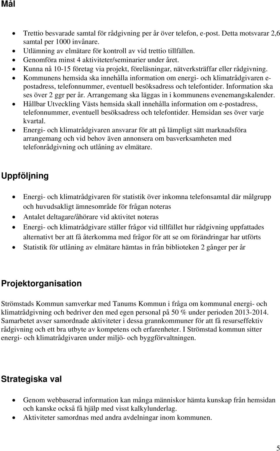 Kommunens hemsida ska innehålla information om energi- och klimatrådgivaren e- postadress, telefonnummer, eventuell besöksadress och telefontider. Information ska ses över 2 ggr per år.