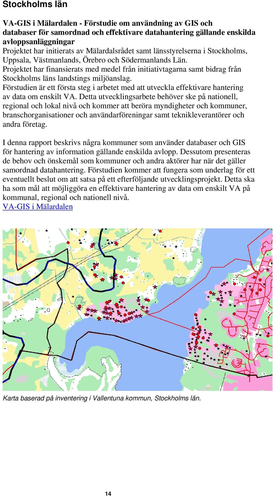 Projektet har finansierats med medel från initiativtagarna samt bidrag från Stockholms läns landstings miljöanslag.