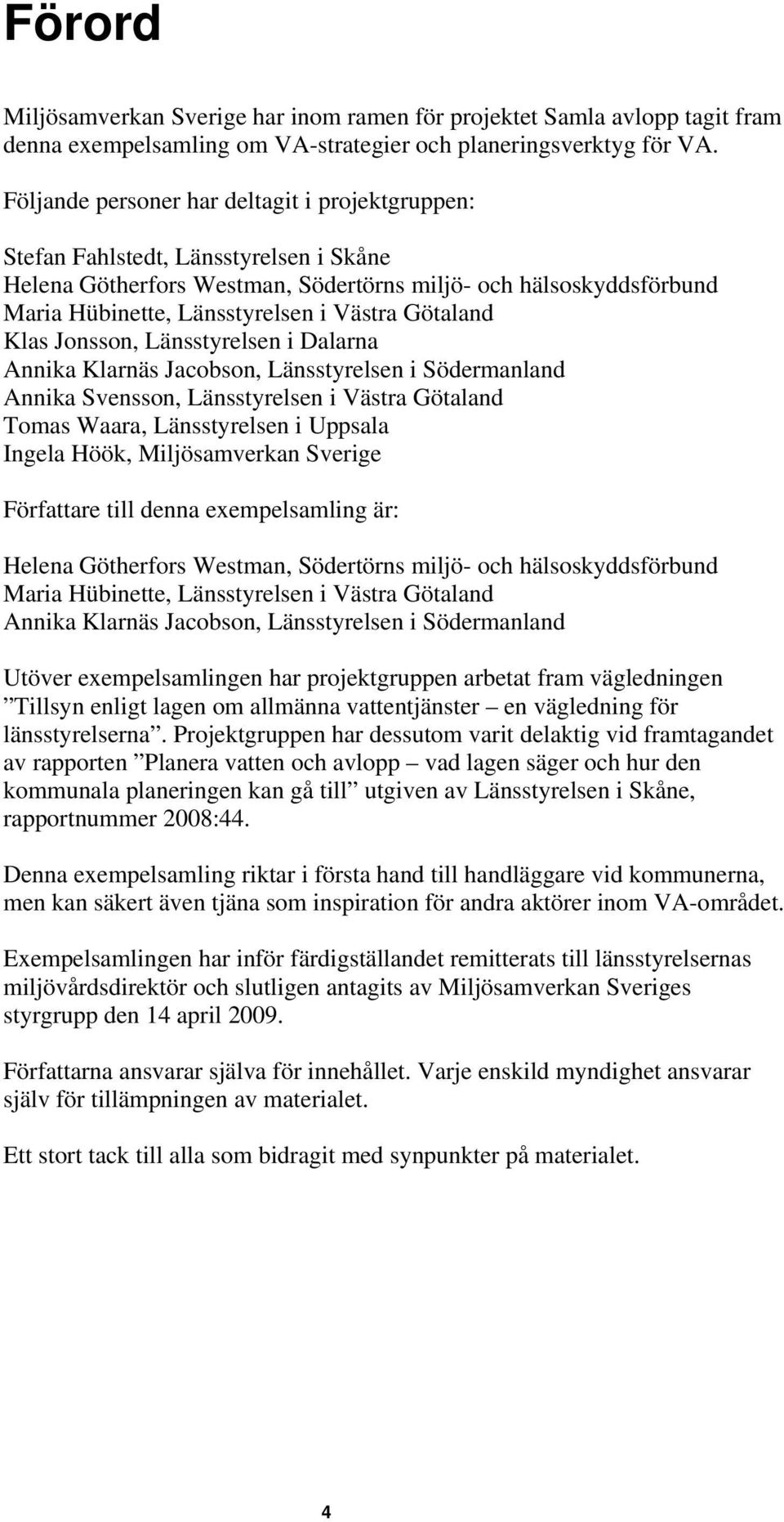 Götaland Klas Jonsson, Länsstyrelsen i Dalarna Annika Klarnäs Jacobson, Länsstyrelsen i Södermanland Annika Svensson, Länsstyrelsen i Västra Götaland Tomas Waara, Länsstyrelsen i Uppsala Ingela Höök,