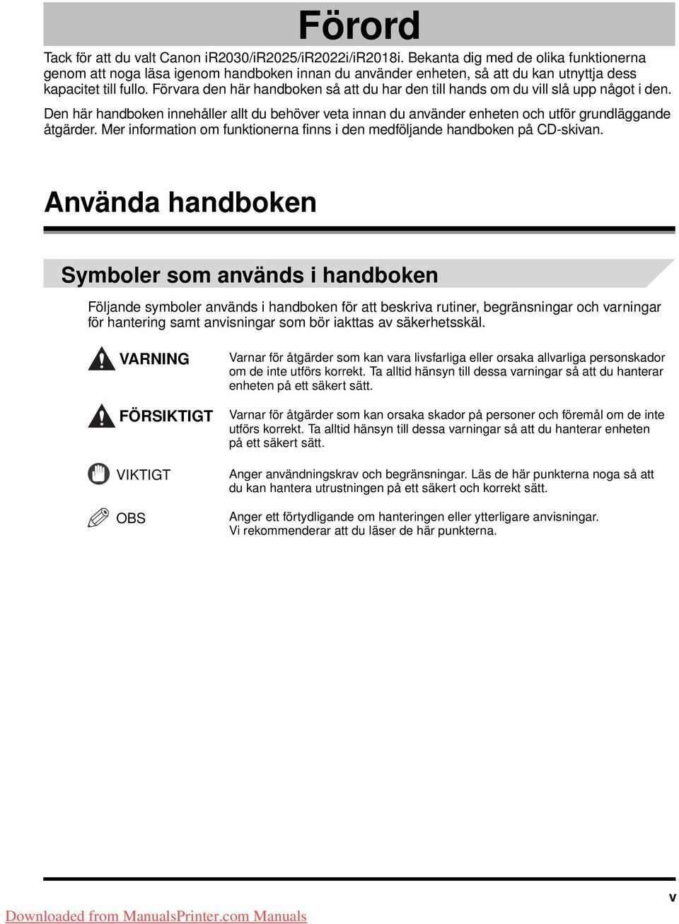 Förvara den här handboken så att du har den till hands om du vill slå upp något i den. Den här handboken innehåller allt du behöver veta innan du använder enheten och utför grundläggande åtgärder.