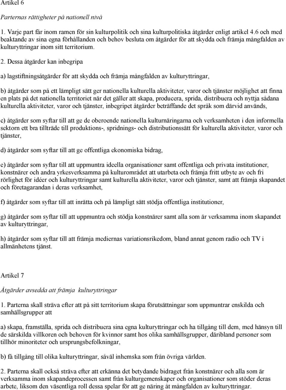 Dessa åtgärder kan inbegripa a) lagstiftningsåtgärder för att skydda och främja mångfalden av kulturyttringar, b) åtgärder som på ett lämpligt sätt ger nationella kulturella aktiviteter, varor och