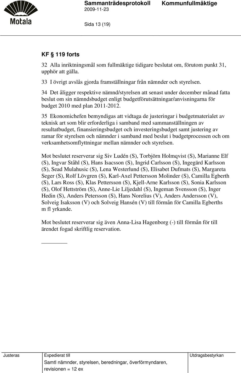 35 Ekonomichefen bemyndigas att vidtaga de justeringar i budgetmaterialet av teknisk art som blir erforderliga i samband med sammanställningen av resultatbudget, finansieringsbudget och