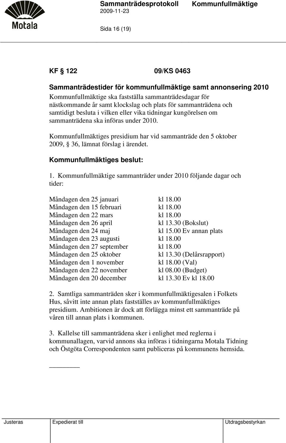 sammanträder under 2010 följande dagar och tider: Måndagen den 25 januari kl 18.00 Måndagen den 15 februari kl 18.00 Måndagen den 22 mars kl 18.00 Måndagen den 26 april kl 13.