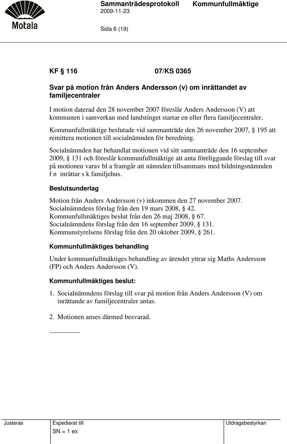 Socialnämnden har behandlat motionen vid sitt sammanträde den 16 september 2009, 131 och föreslår kommunfullmäktige att anta föreliggande förslag till svar på motionen varav bl a framgår att nämnden