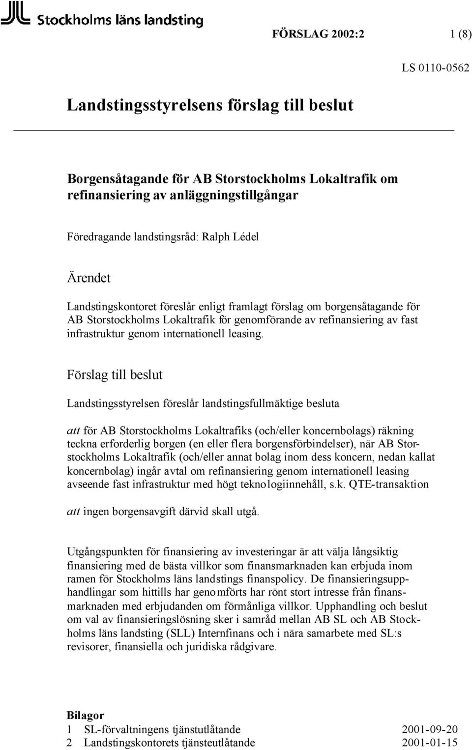 Förslag till beslut Landstingsstyrelsen föreslår landstingsfullmäktige besluta att för AB Storstockholms Lokaltrafiks (och/eller koncernbolags) räkning teckna erforderlig borgen (en eller flera