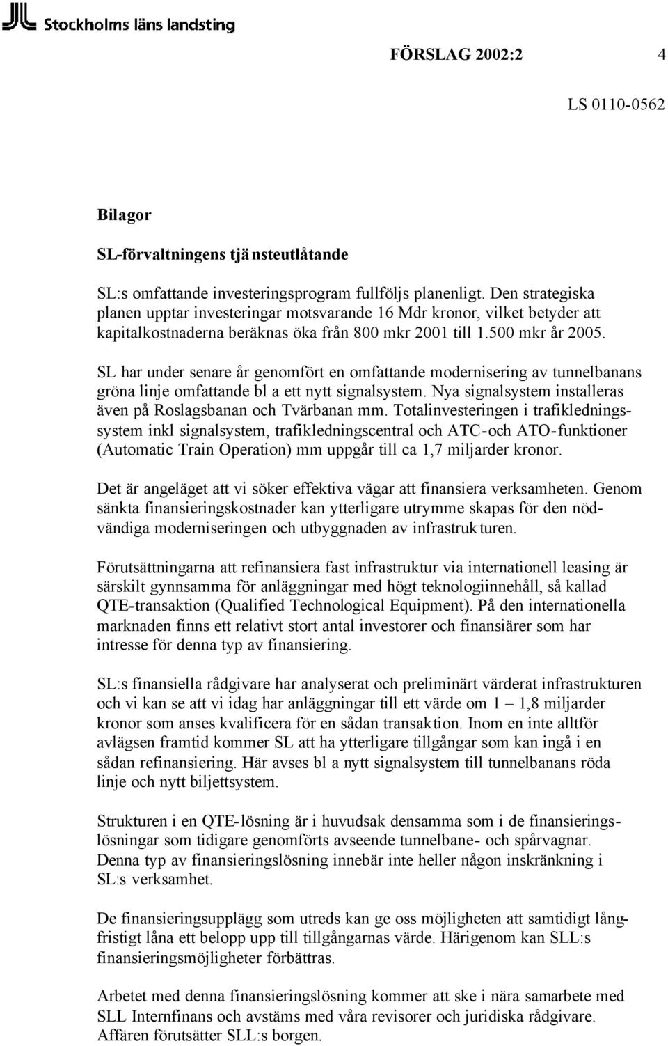 SL har under senare år genomfört en omfattande modernisering av tunnelbanans gröna linje omfattande bl a ett nytt signalsystem. Nya signalsystem installeras även på Roslagsbanan och Tvärbanan mm.