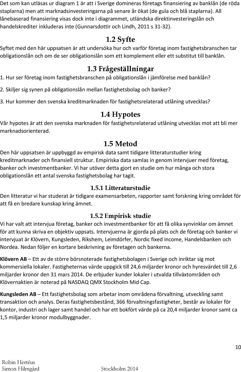 2 Syfte Syftet med den här uppsatsen är att undersöka hur och varför företag inom fastighetsbranschen tar obligationslån och om de ser obligationslån som ett komplement eller ett substitut till