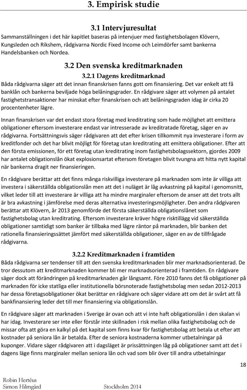 Handelsbanken och Nordea. 3.2 Den svenska kreditmarknaden 3.2.1 Dagens kreditmarknad Båda rådgivarna säger att det innan finanskrisen fanns gott om finansiering.