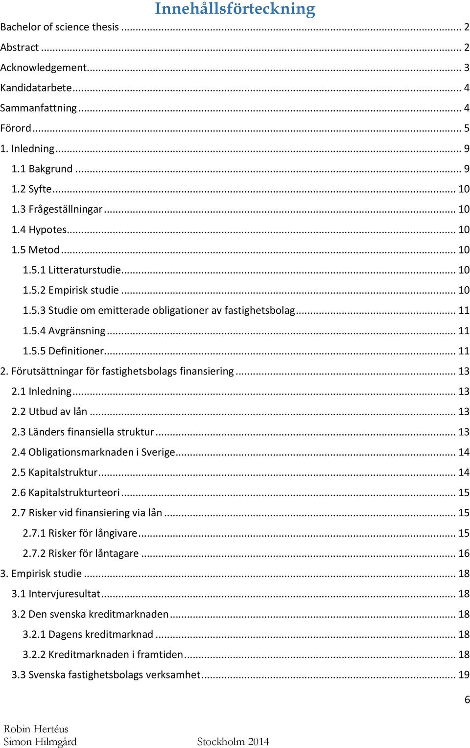 .. 11 1.5.5 Definitioner... 11 2. Förutsättningar för fastighetsbolags finansiering... 13 2.1 Inledning... 13 2.2 Utbud av lån... 13 2.3 Länders finansiella struktur... 13 2.4 Obligationsmarknaden i Sverige.