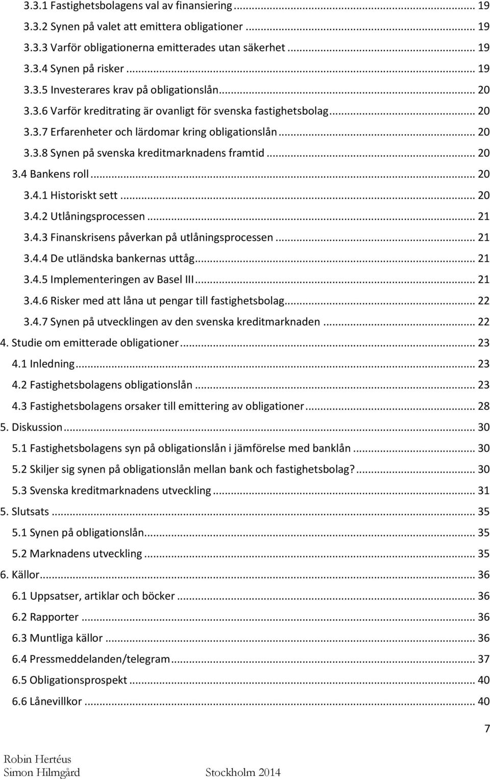 .. 20 3.4.1 Historiskt sett... 20 3.4.2 Utlåningsprocessen... 21 3.4.3 Finanskrisens påverkan på utlåningsprocessen... 21 3.4.4 De utländska bankernas uttåg... 21 3.4.5 Implementeringen av Basel III.