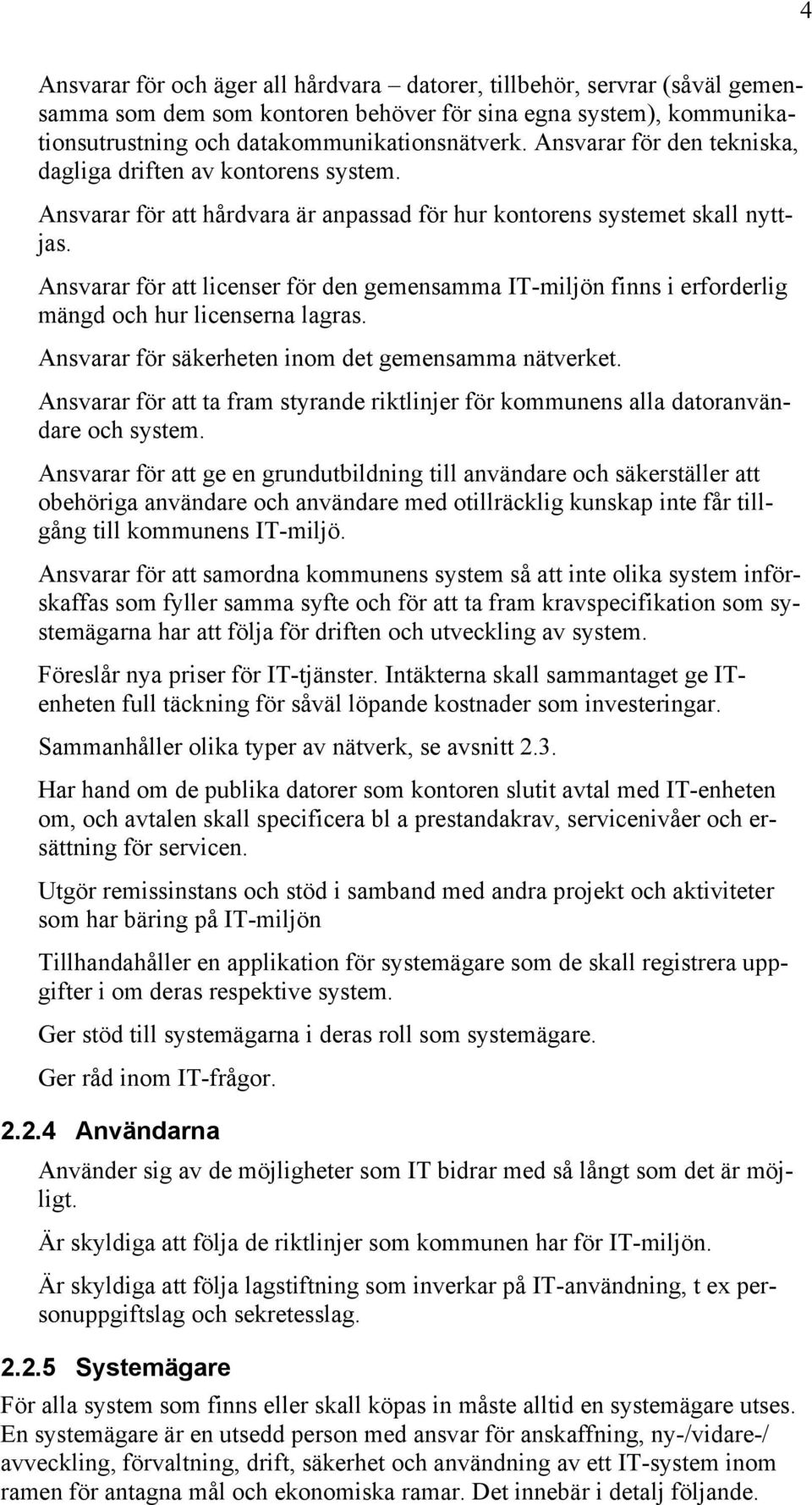 Ansvarar för att licenser för den gemensamma IT-miljön finns i erforderlig mängd och hur licenserna lagras. Ansvarar för säkerheten inom det gemensamma nätverket.