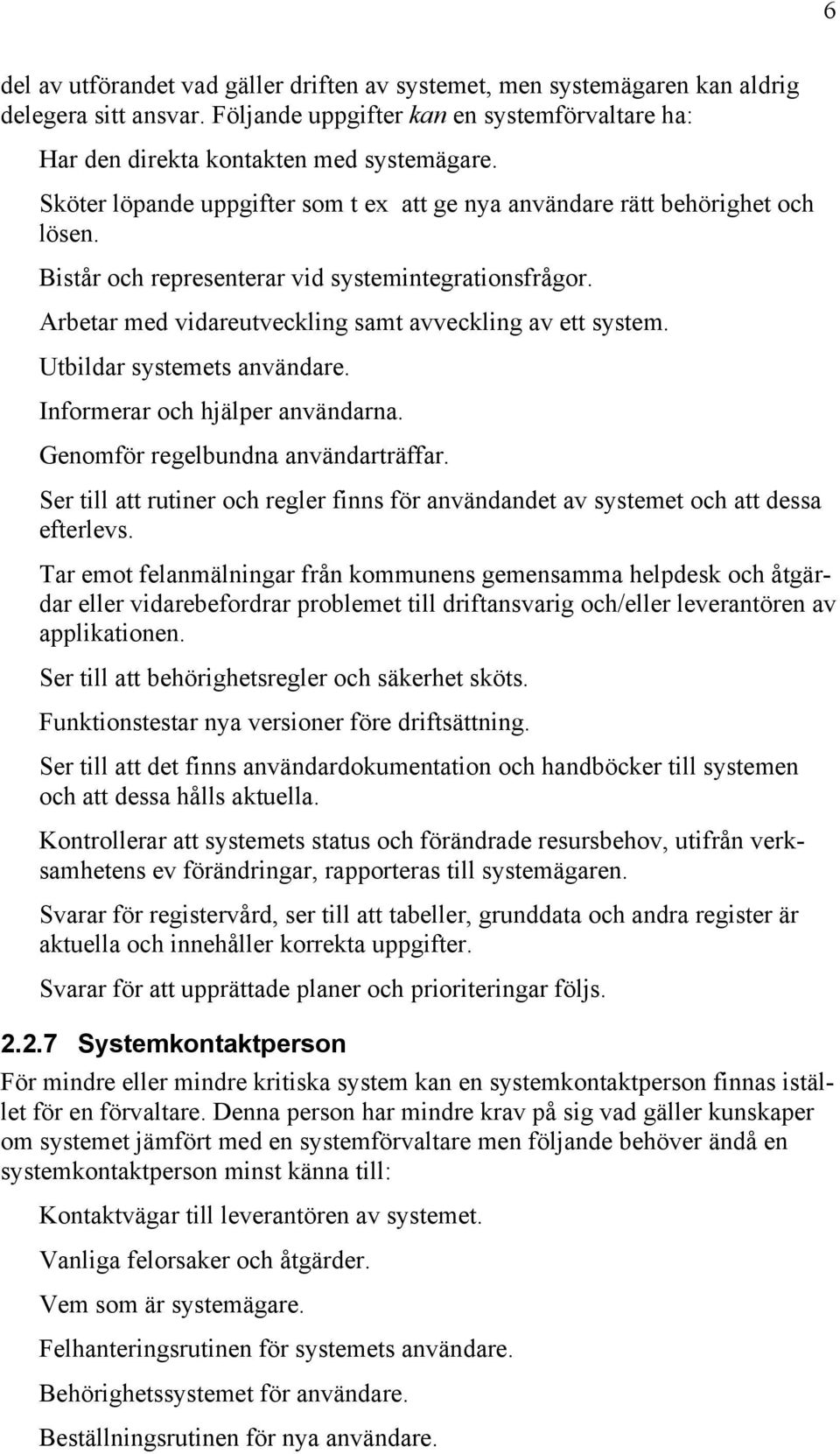 Utbildar systemets användare. Informerar och hjälper användarna. Genomför regelbundna användarträffar. Ser till att rutiner och regler finns för användandet av systemet och att dessa efterlevs.