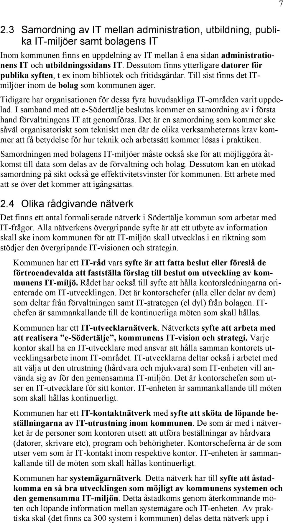 Tidigare har organisationen för dessa fyra huvudsakliga IT-områden varit uppdelad. I samband med att e-södertälje beslutas kommer en samordning av i första hand förvaltningens IT att genomföras.