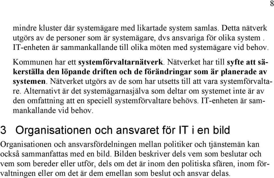 Nätverket har till syfte att säkerställa den löpande driften och de förändringar som är planerade av systemen. Nätverket utgörs av de som har utsetts till att vara systemförvaltare.