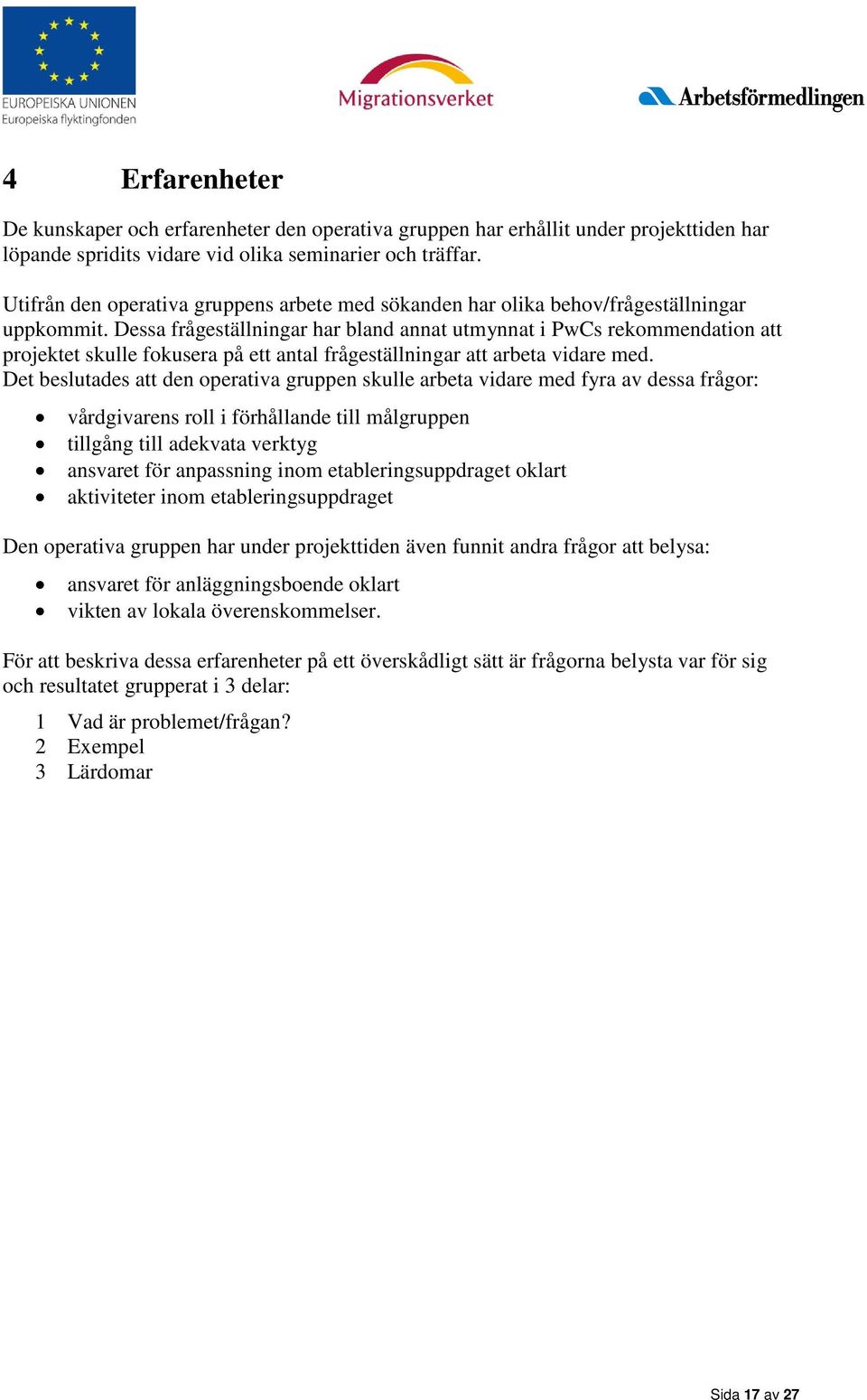 Dessa frågeställningar har bland annat utmynnat i PwCs rekommendation att projektet skulle fokusera på ett antal frågeställningar att arbeta vidare med.