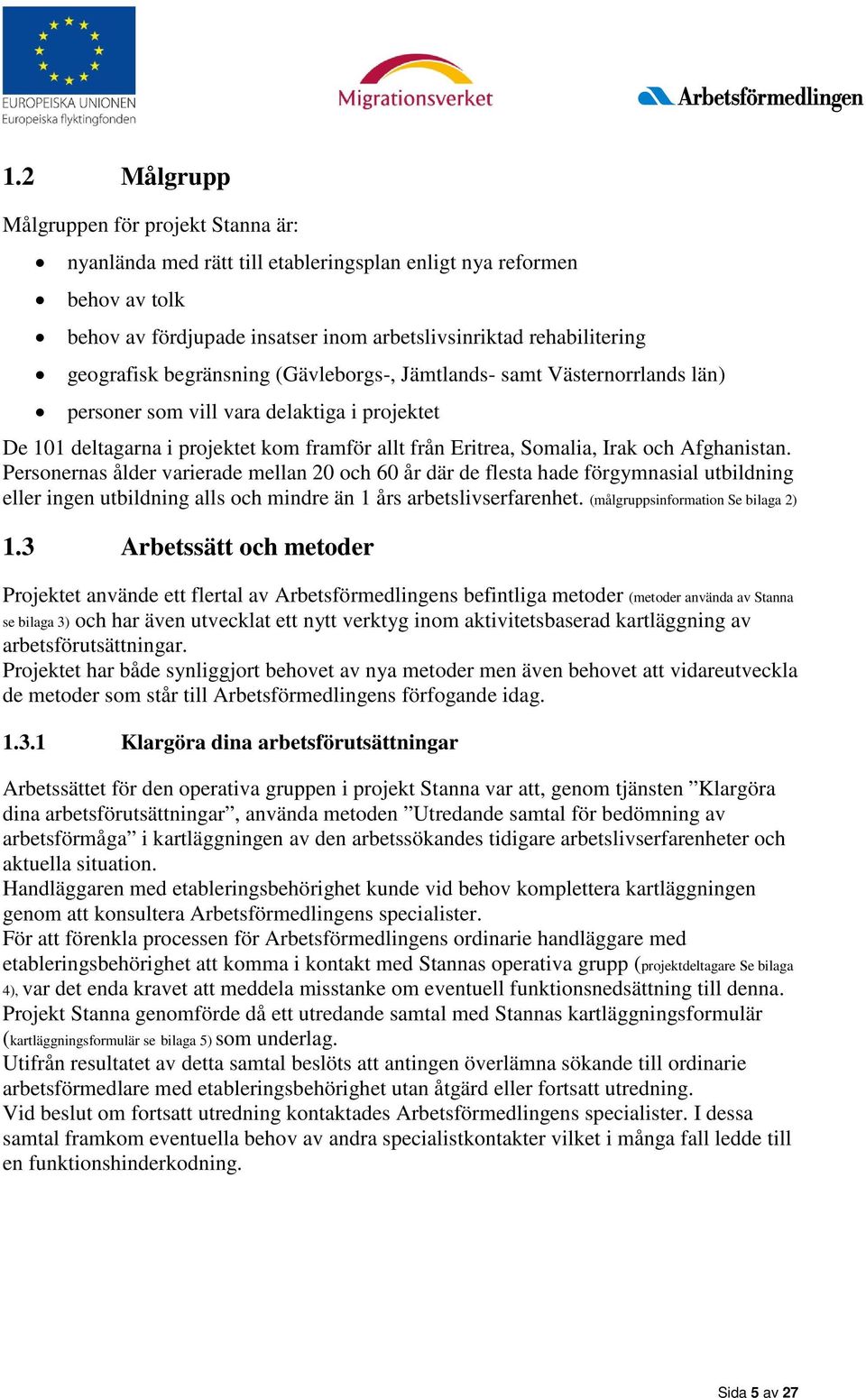 Personernas ålder varierade mellan 20 och 60 år där de flesta hade förgymnasial utbildning eller ingen utbildning alls och mindre än 1 års arbetslivserfarenhet. (målgruppsinformation Se bilaga 2) 1.