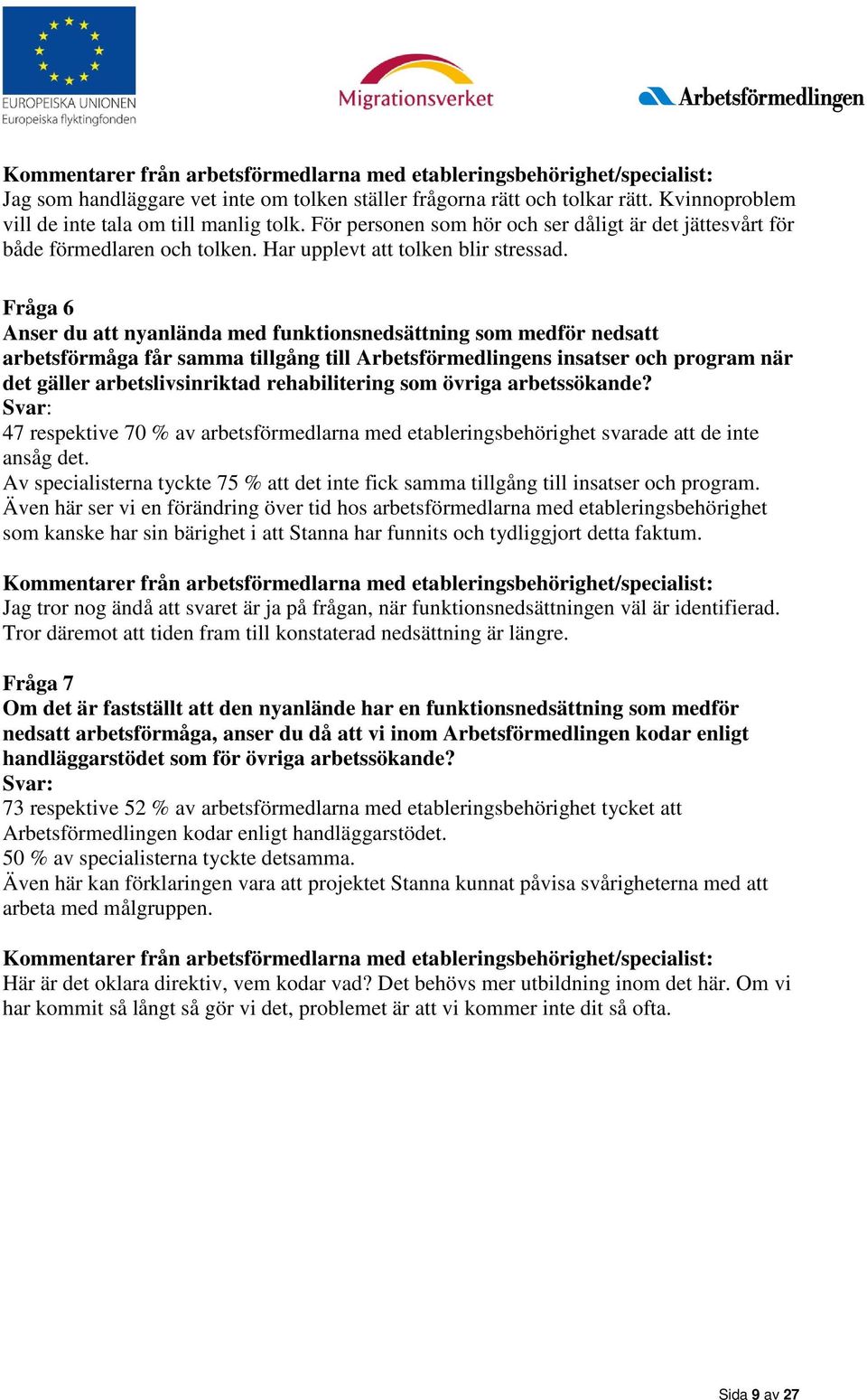 Fråga 6 Anser du att nyanlända med funktionsnedsättning som medför nedsatt arbetsförmåga får samma tillgång till Arbetsförmedlingens insatser och program när det gäller arbetslivsinriktad