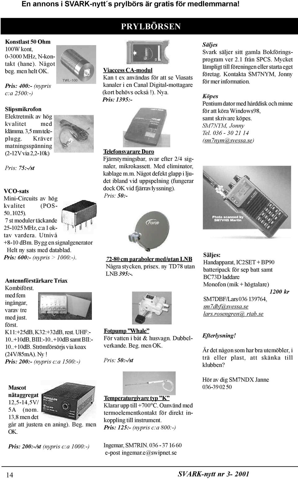 Kräver matningsspänning (2-12V via 2,2-10k) VCO-sats Mini-Circuits av hög kvalitet (POS- 50..1025). 7 st moduler täckande 25-1025 MHz, c:a 1 oktav vardera. Utnivå +8-10 dbm.