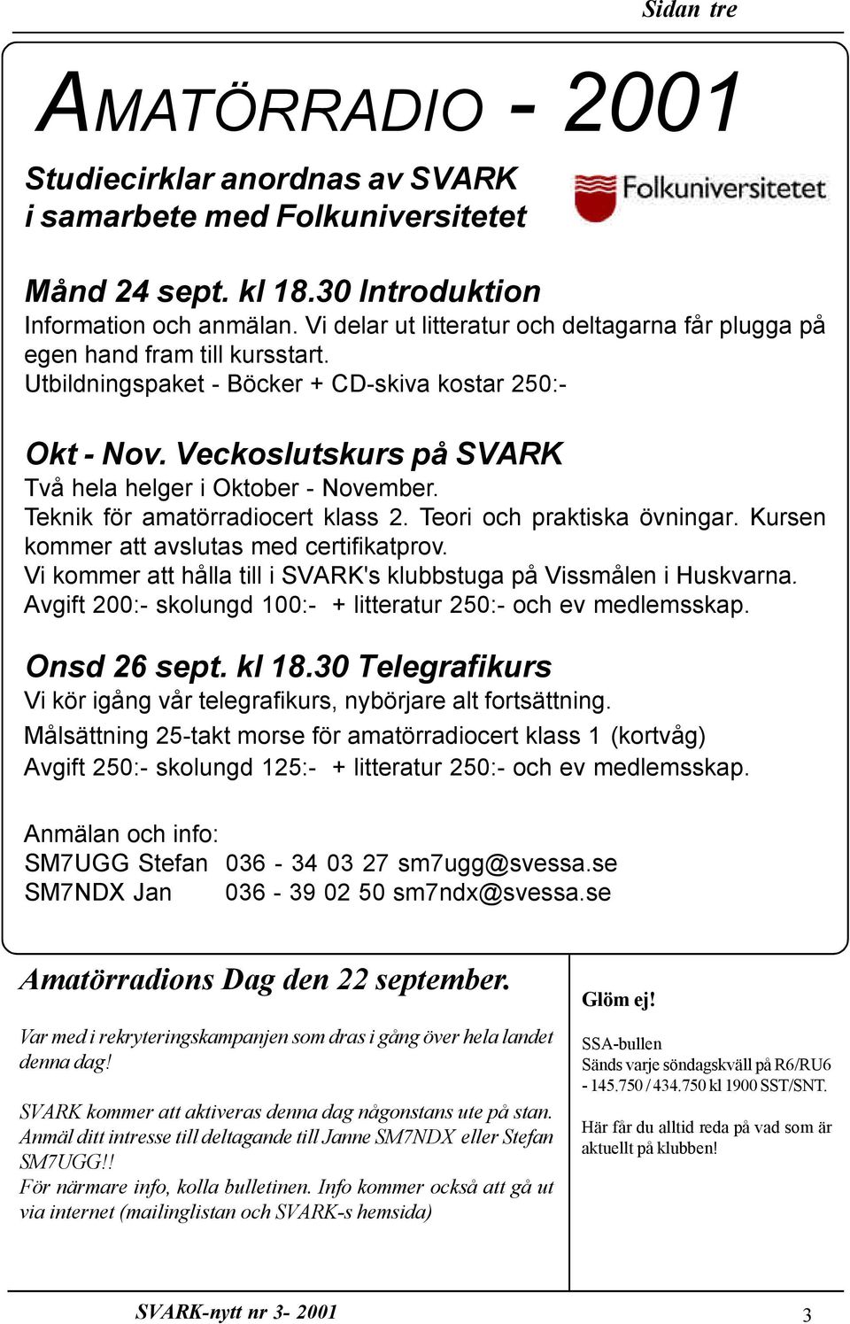 Veckoslutskurs på SVARK Två hela helger i Oktober - November. Teknik för amatörradiocert klass 2. Teori och praktiska övningar. Kursen kommer att avslutas med certifikatprov.