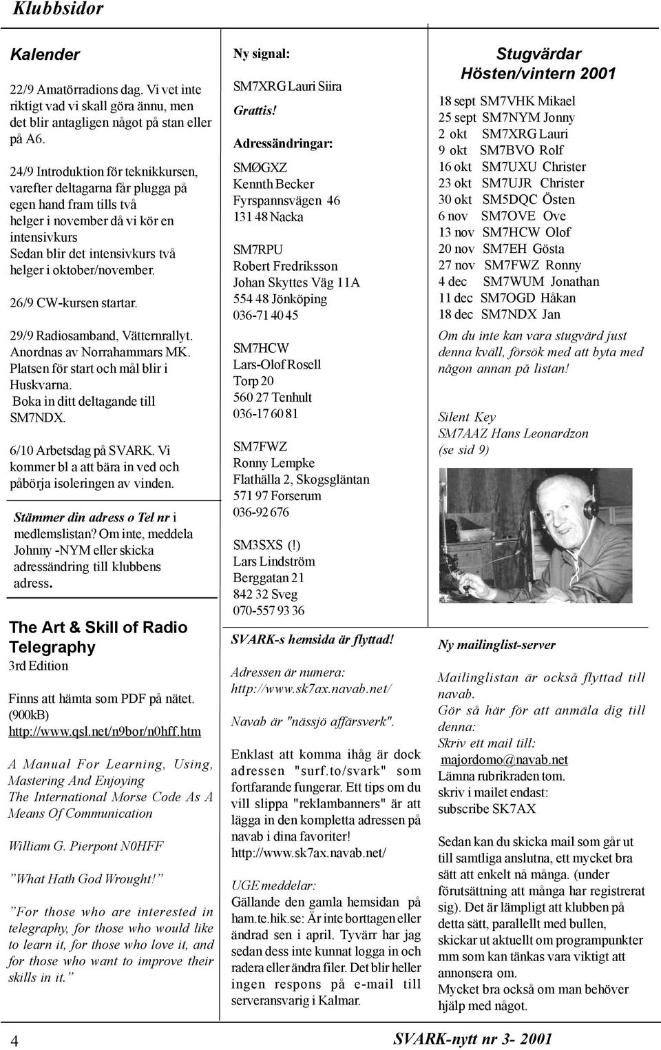 26/9 CW-kursen startar. 29/9 Radiosamband, Vätternrallyt. Anordnas av Norrahammars MK. Platsen för start och mål blir i Huskvarna. Boka in ditt deltagande till SM7NDX. 6/10 Arbetsdag på SVARK.