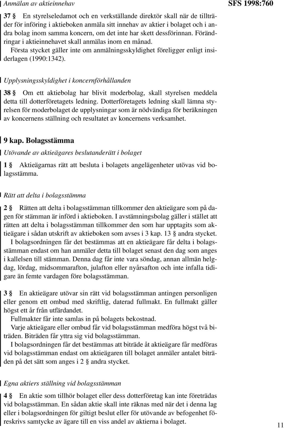 SFS 1998:760 Upplysningsskyldighet i koncernförhållanden 38 Om ett aktiebolag har blivit moderbolag, skall styrelsen meddela detta till dotterföretagets ledning.