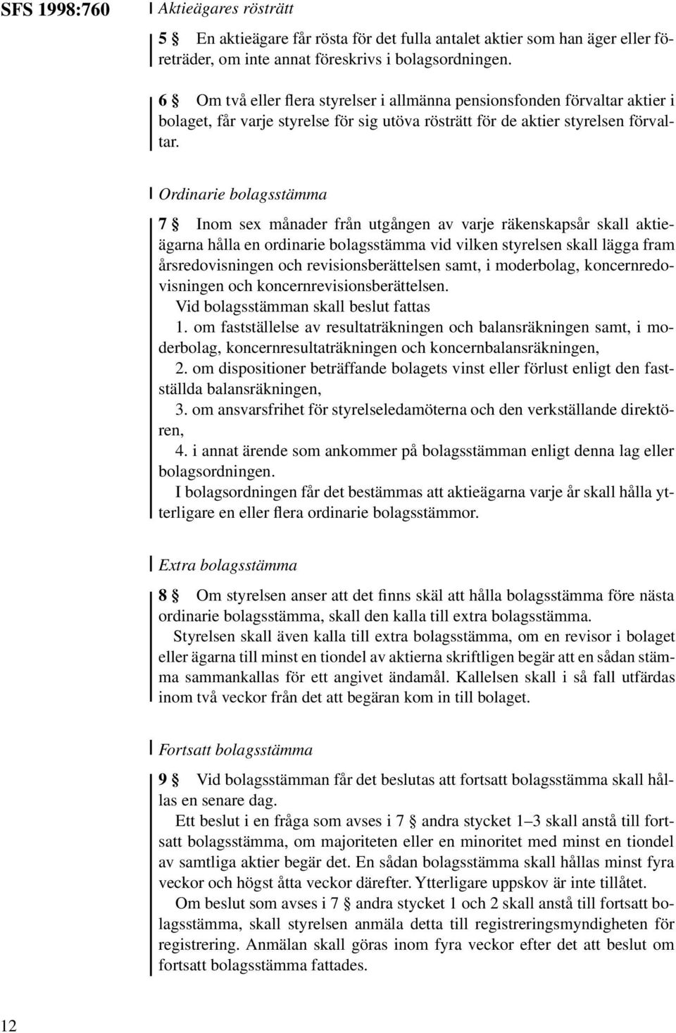 Ordinarie bolagsstämma 7 Inom sex månader från utgången av varje räkenskapsår skall aktieägarna hålla en ordinarie bolagsstämma vid vilken styrelsen skall lägga fram årsredovisningen och