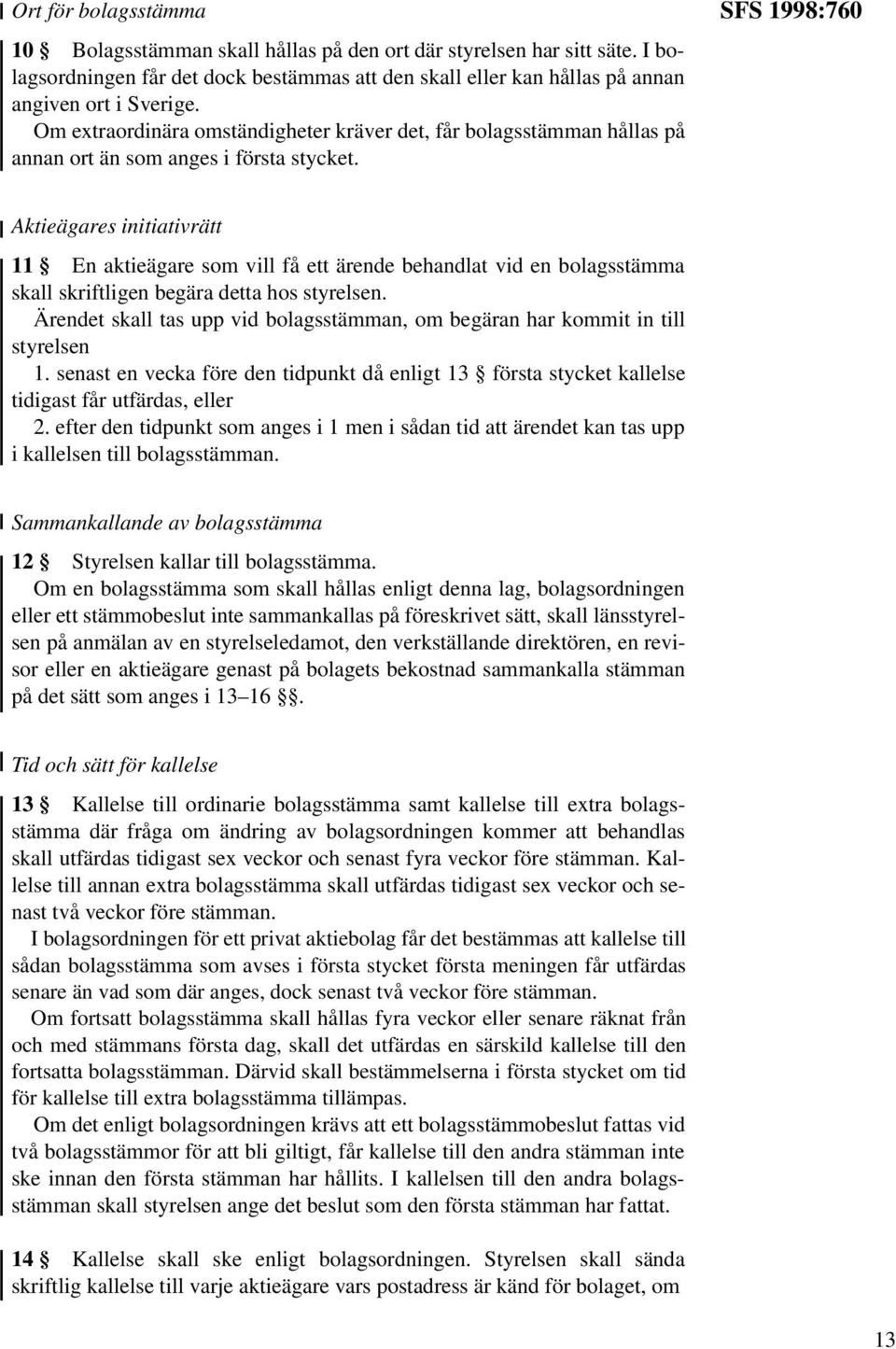 SFS 1998:760 Aktieägares initiativrätt 11 En aktieägare som vill få ett ärende behandlat vid en bolagsstämma skall skriftligen begära detta hos styrelsen.