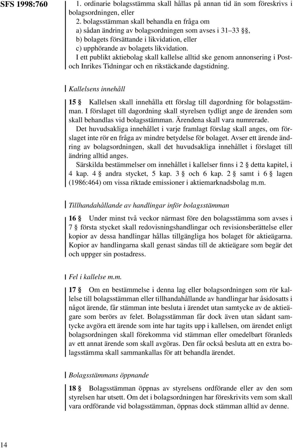 I ett publikt aktiebolag skall kallelse alltid ske genom annonsering i Postoch Inrikes Tidningar och en rikstäckande dagstidning.