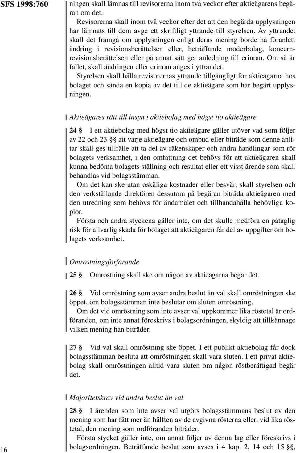 Av yttrandet skall det framgå om upplysningen enligt deras mening borde ha föranlett ändring i revisionsberättelsen eller, beträffande moderbolag, koncernrevisionsberättelsen eller på annat sätt ger