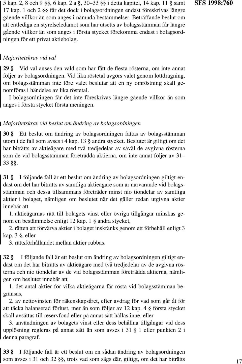 aktiebolag. SFS 1998:760 Majoritetskrav vid val 29 Vid val anses den vald som har fått de flesta rösterna, om inte annat följer av bolagsordningen.