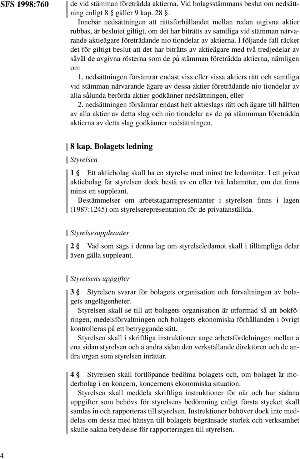 aktierna. I följande fall räcker det för giltigt beslut att det har biträtts av aktieägare med två tredjedelar av såväl de avgivna rösterna som de på stämman företrädda aktierna, nämligen om 1.