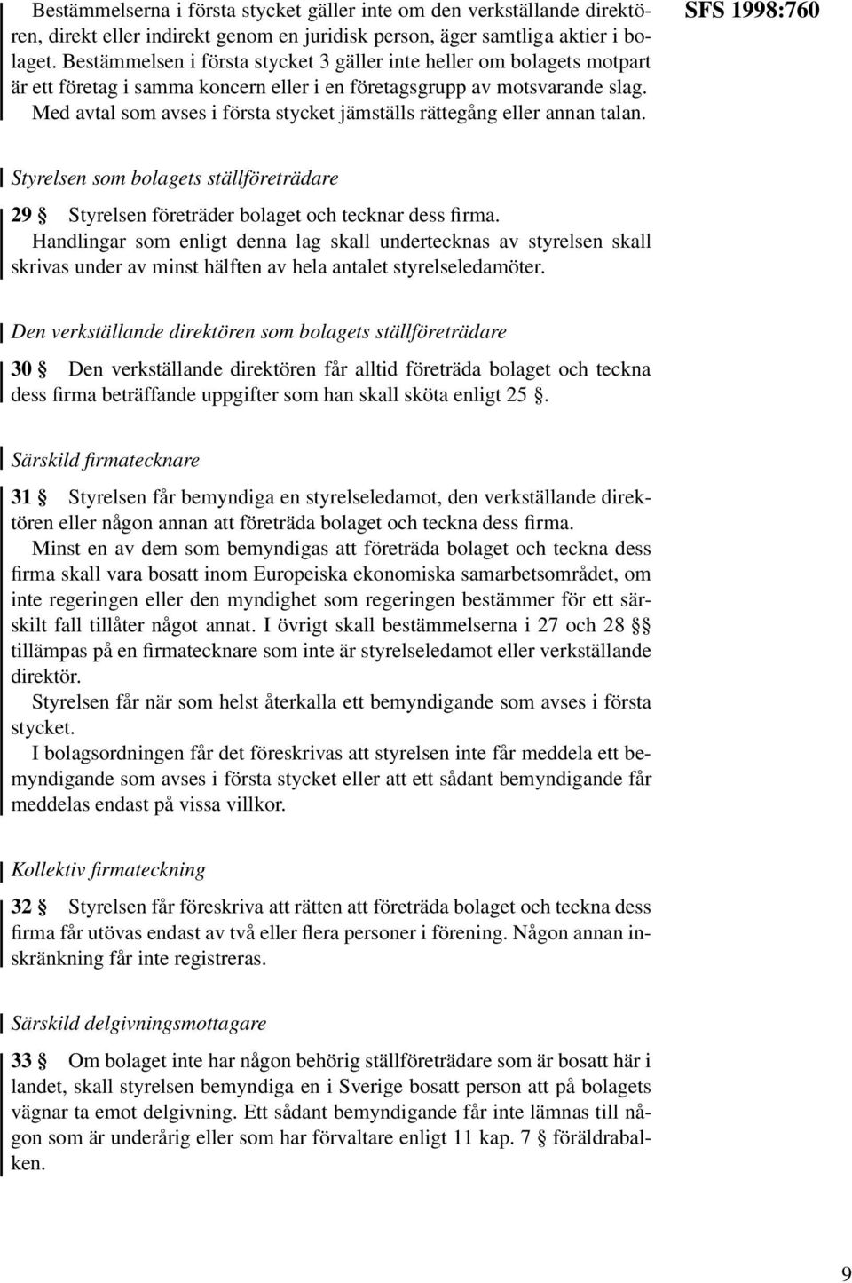 Med avtal som avses i första stycket jämställs rättegång eller annan talan. SFS 1998:760 Styrelsen som bolagets ställföreträdare 29 Styrelsen företräder bolaget och tecknar dess firma.