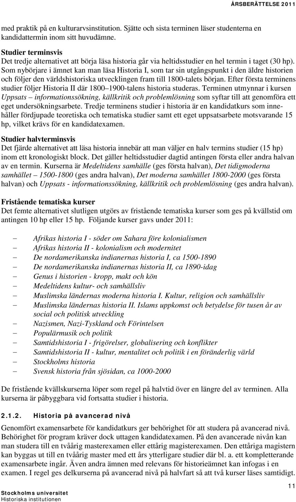 Som nybörjare i ämnet kan man läsa Historia I, som tar sin utgångspunkt i den äldre historien och följer den världshistoriska utvecklingen fram till 1800-talets början.