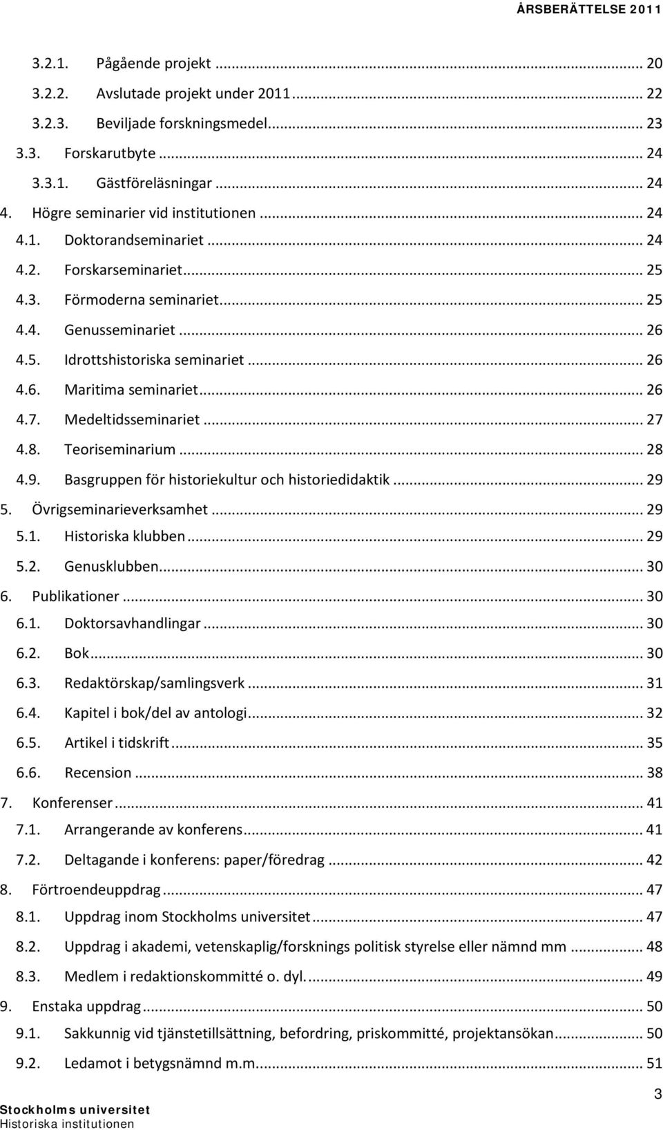 .. 26 4.6. Maritima seminariet... 26 4.7. Medeltidsseminariet... 27 4.8. Teoriseminarium... 28 4.9. Basgruppen för historiekultur och historiedidaktik... 29 5. Övrigseminarieverksamhet... 29 5.1.