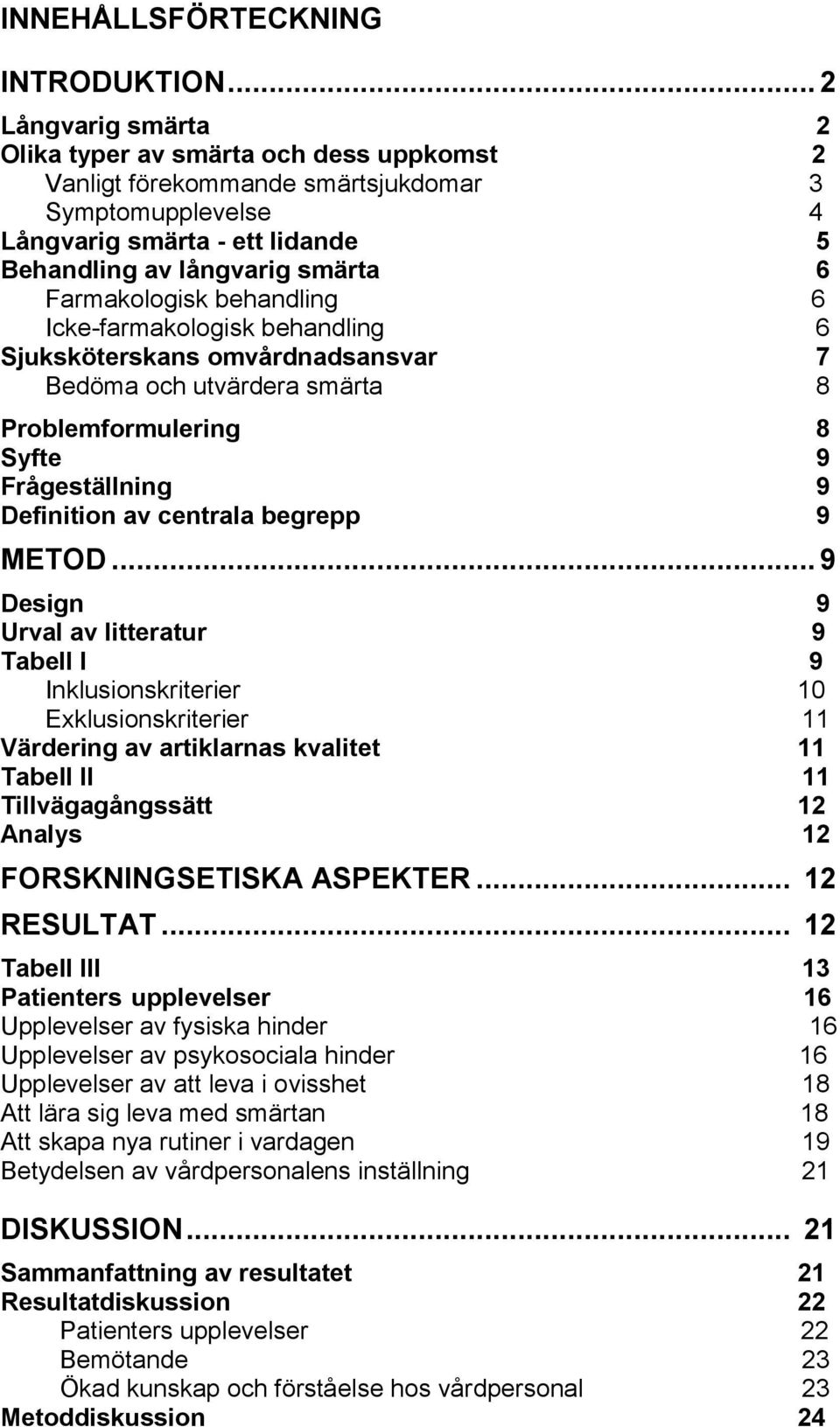 Farmakologisk behandling 6 Icke-farmakologisk behandling 6 Sjuksköterskans omvårdnadsansvar 7 Bedöma och utvärdera smärta 8 Problemformulering 8 Syfte 9 Frågeställning 9 Definition av centrala