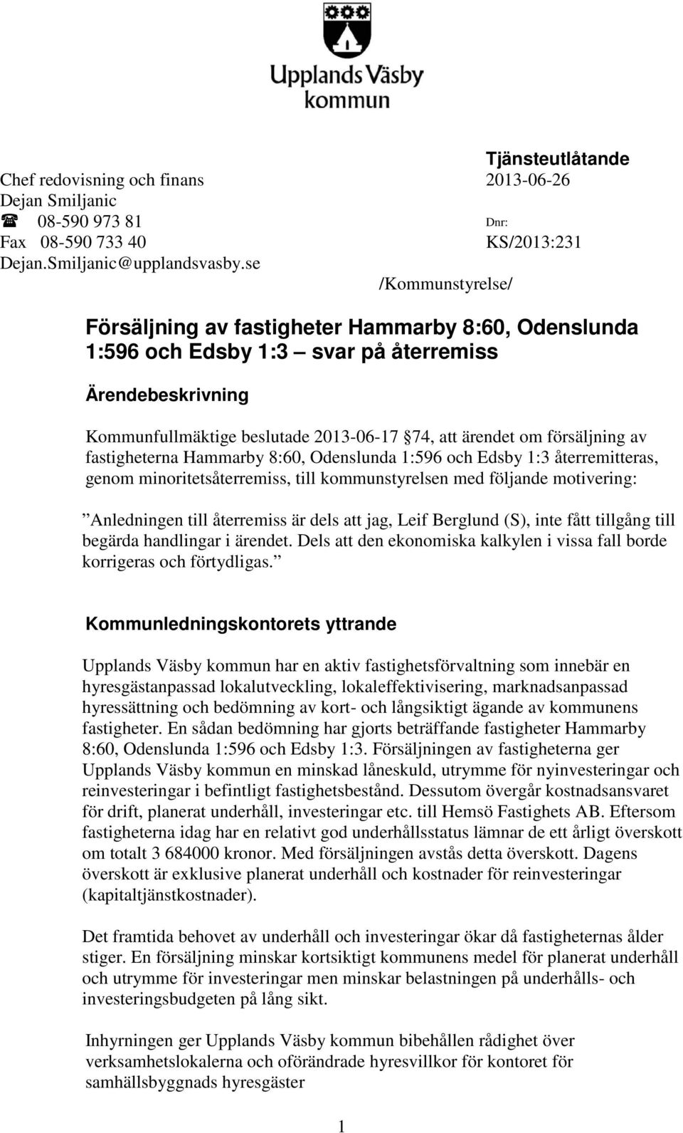 av fastigheterna Hammarby 8:60, Odenslunda 1:596 och Edsby 1:3 återremitteras, genom minoritetsåterremiss, till kommunstyrelsen med följande motivering: Anledningen till återremiss är dels att jag,