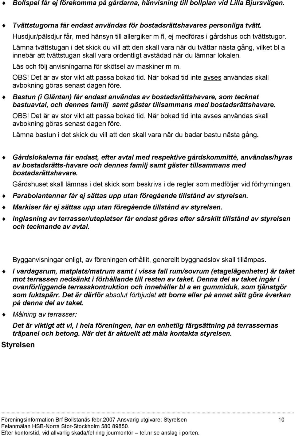 Lämna tvättstugan i det skick du vill att den skall vara när du tvättar nästa gång, vilket bl a innebär att tvättstugan skall vara ordentligt avstädad när du lämnar lokalen.