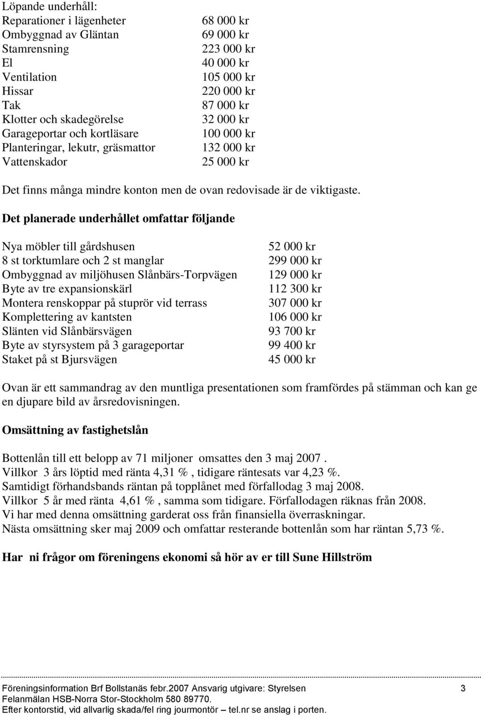 Det planerade underhållet omfattar följande Nya möbler till gårdshusen 52 000 kr 8 st torktumlare och 2 st manglar 299 000 kr Ombyggnad av miljöhusen Slånbärs-Torpvägen 129 000 kr Byte av tre