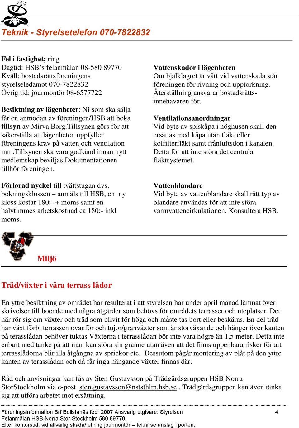 Tillsynen görs för att säkerställa att lägenheten uppfyller föreningens krav på vatten och ventilation mm.tillsynen ska vara godkänd innan nytt medlemskap beviljas.dokumentationen tillhör föreningen.