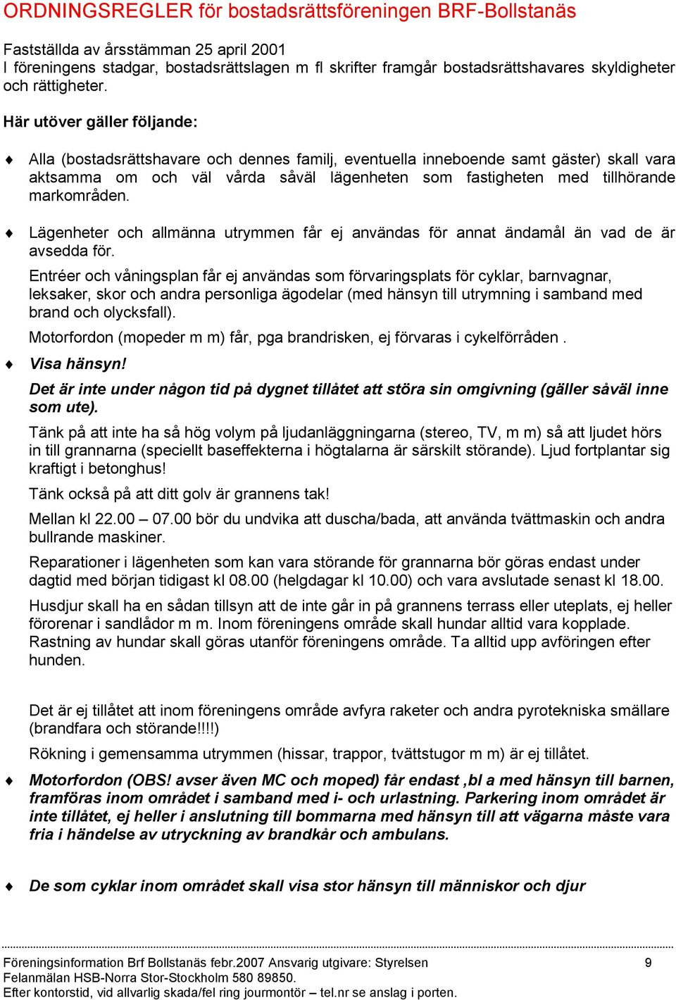 Här utöver gäller följande: Alla (bostadsrättshavare och dennes familj, eventuella inneboende samt gäster) skall vara aktsamma om och väl vårda såväl lägenheten som fastigheten med tillhörande