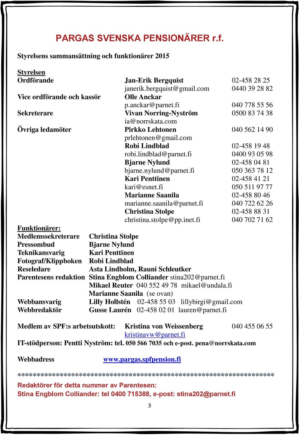 com Övriga ledamöter Pirkko Lehtonen 040 562 14 90 prlehtonen@gmail.com Robi Lindblad 02-458 19 48 robi.lindblad@parnet.fi 0400 93 05 98 Bjarne Nylund 02-458 04 81 bjarne.nylund@parnet.