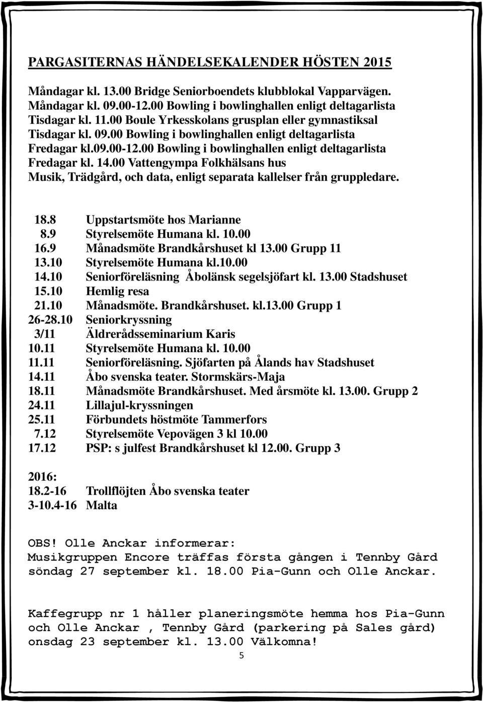 00 Vattengympa Folkhälsans hus Musik, Trädgård, och data, enligt separata kallelser från gruppledare. 18.8 Uppstartsmöte hos Marianne 8.9 Styrelsemöte Humana kl. 10.00 16.